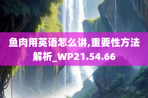 鱼肉用英语怎么讲,重要性方法解析_WP21.54.66