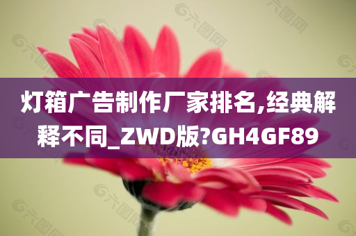 灯箱广告制作厂家排名,经典解释不同_ZWD版?GH4GF89