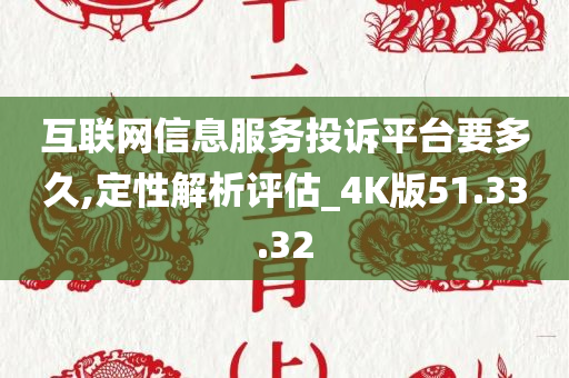 互联网信息服务投诉平台要多久,定性解析评估_4K版51.33.32