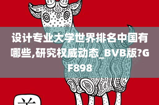 设计专业大学世界排名中国有哪些,研究权威动态_BVB版?GF898