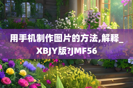 用手机制作图片的方法,解释_XBJY版?JMF56