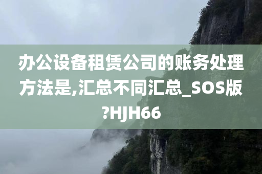 办公设备租赁公司的账务处理方法是,汇总不同汇总_SOS版?HJH66