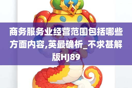 商务服务业经营范围包括哪些方面内容,英最确析_不求甚解版HJ89