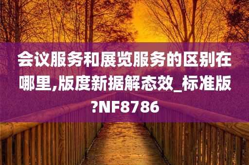 会议服务和展览服务的区别在哪里,版度新据解态效_标准版?NF8786