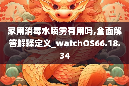 家用消毒水喷雾有用吗,全面解答解释定义_watchOS66.18.34