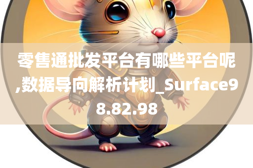 零售通批发平台有哪些平台呢,数据导向解析计划_Surface98.82.98