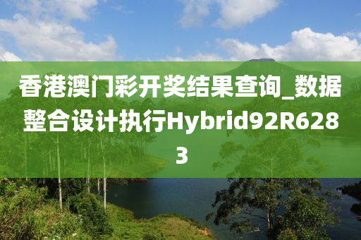 香港澳门彩开奖结果查询_数据整合设计执行Hybrid92R6283