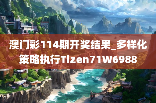 澳门彩114期开奖结果_多样化策略执行Tizen71W6988