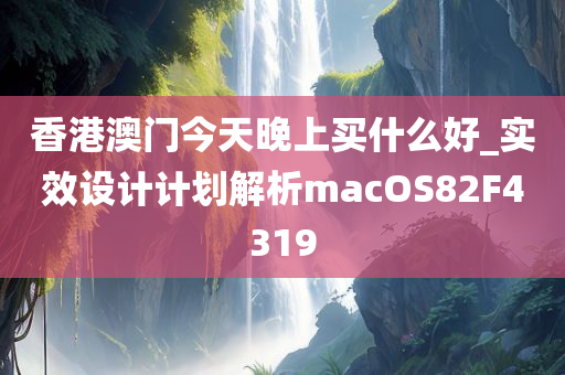 香港澳门今天晚上买什么好_实效设计计划解析macOS82F4319