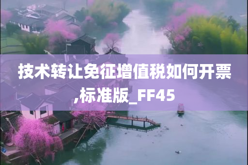 技术转让免征增值税如何开票,标准版_FF45