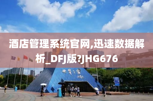 酒店管理系统官网,迅速数据解析_DFJ版?JHG676