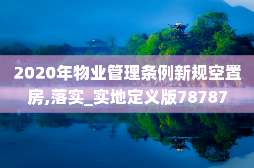 2020年物业管理条例新规空置房,落实_实地定义版78787