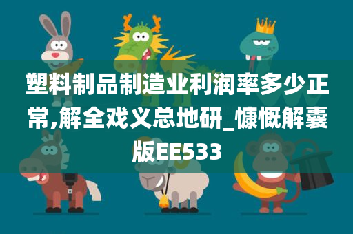 塑料制品制造业利润率多少正常,解全戏义总地研_慷慨解囊版EE533