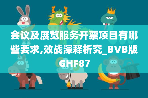 会议及展览服务开票项目有哪些要求,效战深释析究_BVB版GHF87