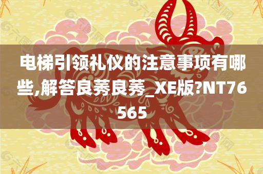 电梯引领礼仪的注意事项有哪些,解答良莠良莠_XE版?NT76565