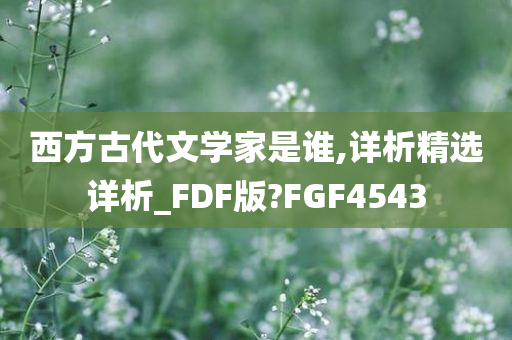 西方古代文学家是谁,详析精选详析_FDF版?FGF4543