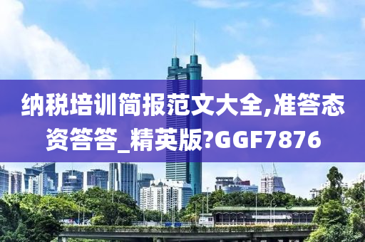 纳税培训简报范文大全,准答态资答答_精英版?GGF7876