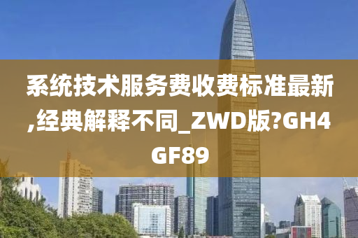 系统技术服务费收费标准最新,经典解释不同_ZWD版?GH4GF89