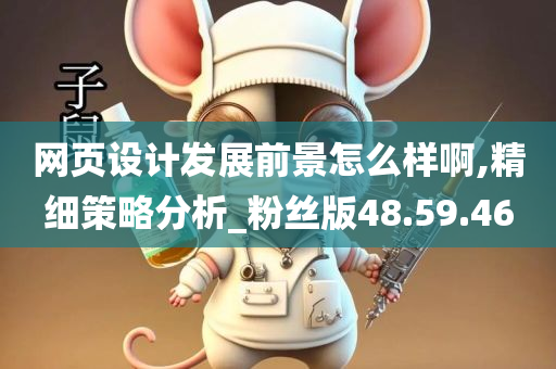 网页设计发展前景怎么样啊,精细策略分析_粉丝版48.59.46