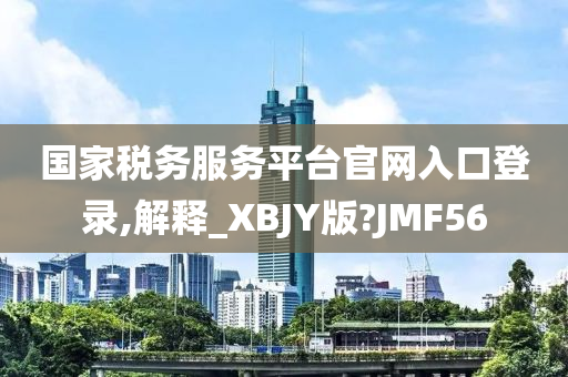 国家税务服务平台官网入口登录,解释_XBJY版?JMF56