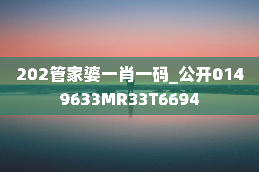 202管家婆一肖一码_公开0149633MR33T6694