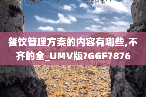 餐饮管理方案的内容有哪些,不齐的全_UMV版?GGF7876