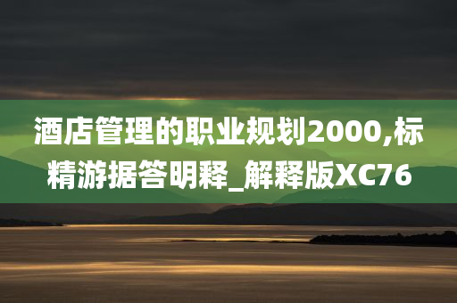 酒店管理的职业规划2000,标精游据答明释_解释版XC76