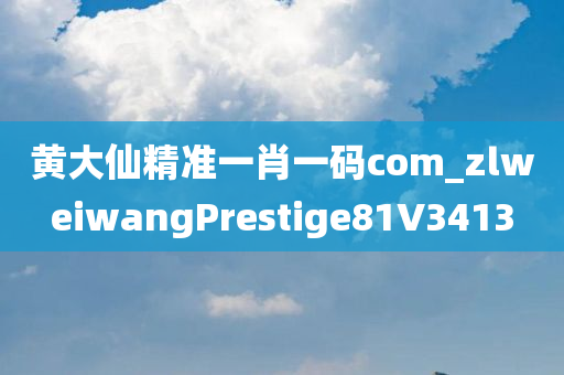 黄大仙精准一肖一码com_zlweiwangPrestige81V3413