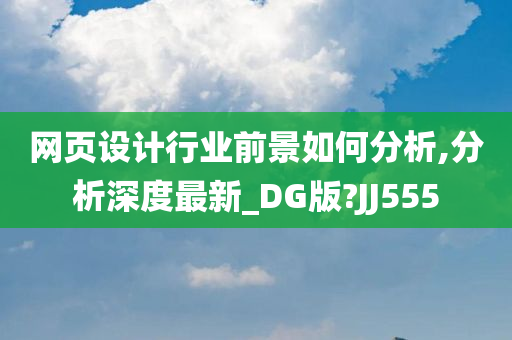 网页设计行业前景如何分析,分析深度最新_DG版?JJ555