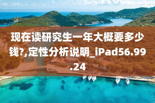 现在读研究生一年大概要多少钱?,定性分析说明_iPad56.99.24