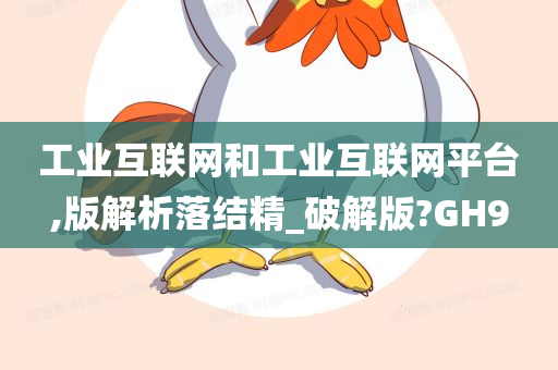 工业互联网和工业互联网平台,版解析落结精_破解版?GH9