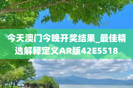 今天澳门今晚开奖结果_最佳精选解释定义AR版42E5518