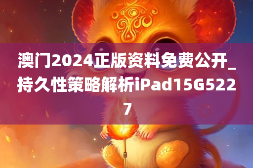 澳门2024正版资料免费公开_持久性策略解析iPad15G5227