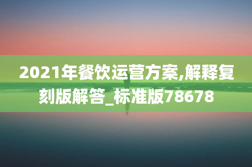 2021年餐饮运营方案,解释复刻版解答_标准版78678