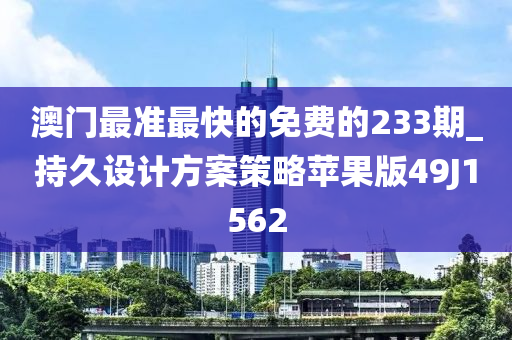 澳门最准最快的免费的233期_持久设计方案策略苹果版49J1562