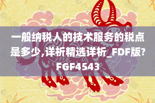 一般纳税人的技术服务的税点是多少,详析精选详析_FDF版?FGF4543