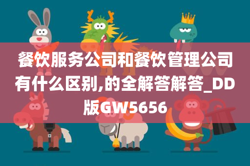 餐饮服务公司和餐饮管理公司有什么区别,的全解答解答_DD版GW5656