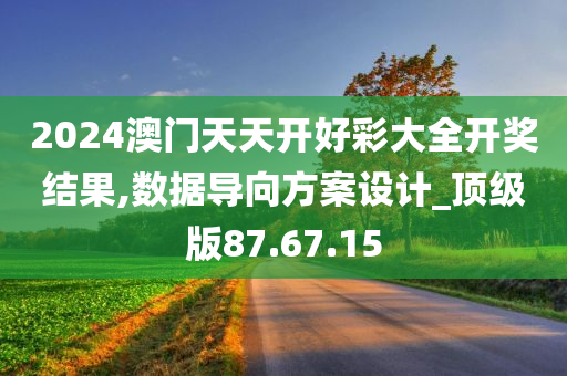 2024澳门天天开好彩大全开奖结果,数据导向方案设计_顶级版87.67.15