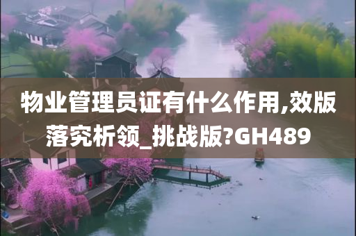 物业管理员证有什么作用,效版落究析领_挑战版?GH489