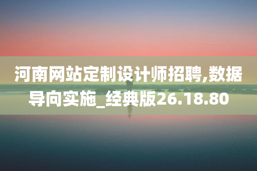 河南网站定制设计师招聘,数据导向实施_经典版26.18.80