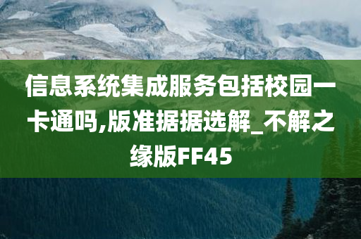 信息系统集成服务包括校园一卡通吗,版准据据选解_不解之缘版FF45