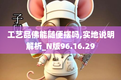 工艺品佛能随便摆吗,实地说明解析_N版96.16.29