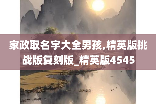 家政取名字大全男孩,精英版挑战版复刻版_精英版4545