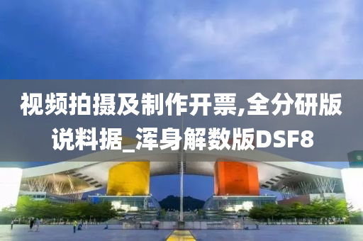 视频拍摄及制作开票,全分研版说料据_浑身解数版DSF8