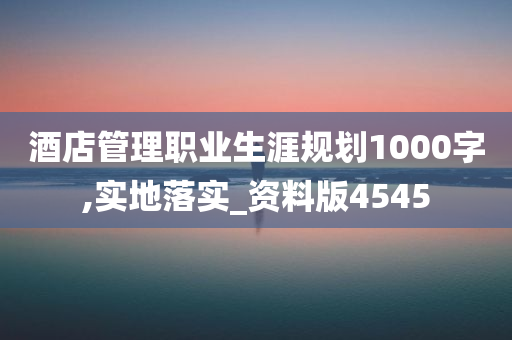 酒店管理职业生涯规划1000字,实地落实_资料版4545