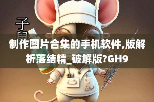 制作图片合集的手机软件,版解析落结精_破解版?GH9