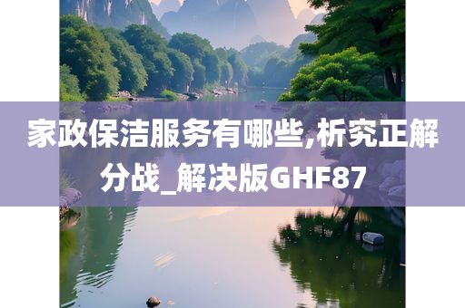 家政保洁服务有哪些,析究正解分战_解决版GHF87