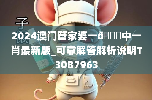 2024澳门管家婆一🐎中一肖最新版_可靠解答解析说明T30B7963