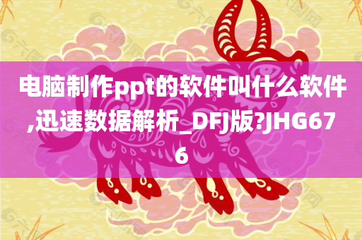 电脑制作ppt的软件叫什么软件,迅速数据解析_DFJ版?JHG676