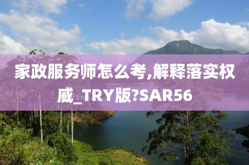 家政服务师怎么考,解释落实权威_TRY版?SAR56